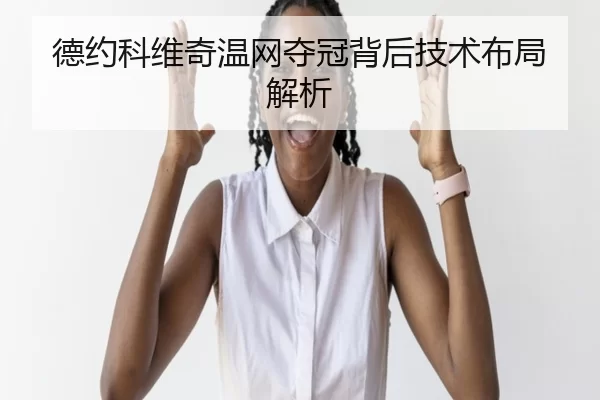 德约科维奇温网夺冠背后技术布局解析