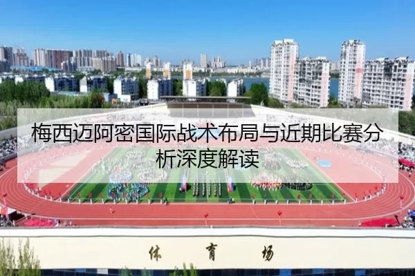 梅西迈阿密国际战术布局与近期比赛分析深度解读