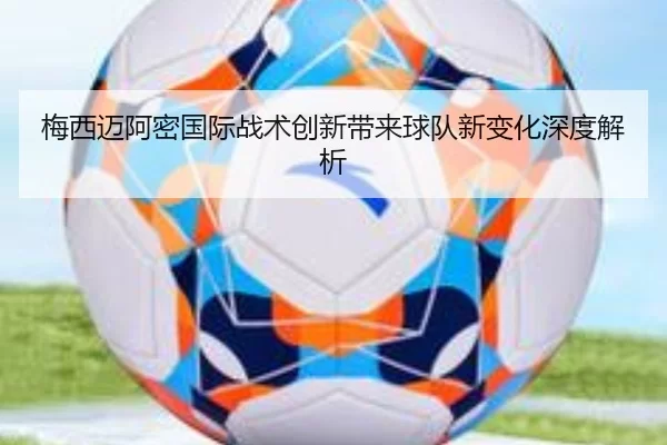 梅西迈阿密国际战术创新带来球队新变化深度解析